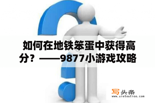  如何在地铁笨蛋中获得高分？——9877小游戏攻略