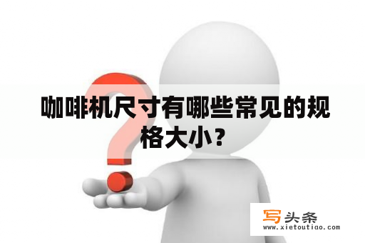  咖啡机尺寸有哪些常见的规格大小？