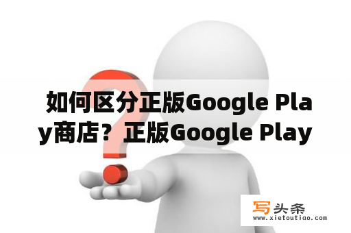  如何区分正版Google Play商店？正版Google Play商店Google Play商店应用商店移动应用