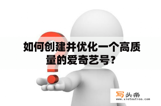  如何创建并优化一个高质量的爱奇艺号？