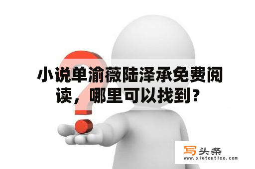  小说单渝薇陆泽承免费阅读，哪里可以找到？