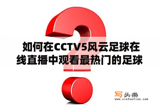  如何在CCTV5风云足球在线直播中观看最热门的足球比赛？