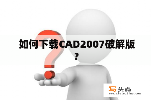  如何下载CAD2007破解版？