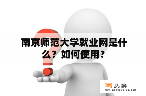  南京师范大学就业网是什么？如何使用？