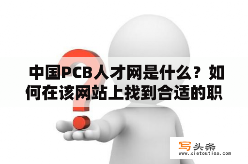  中国PCB人才网是什么？如何在该网站上找到合适的职位信息？