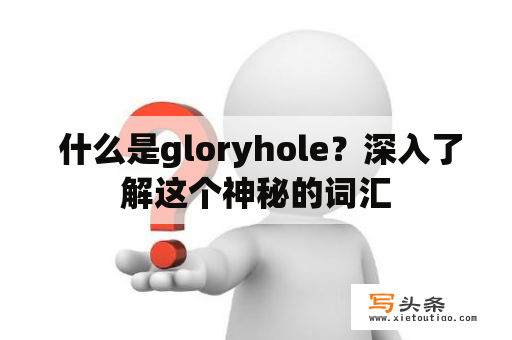  什么是gloryhole？深入了解这个神秘的词汇