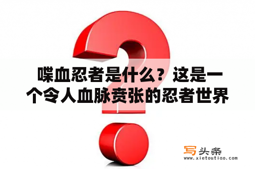  喋血忍者是什么？这是一个令人血脉贲张的忍者世界！