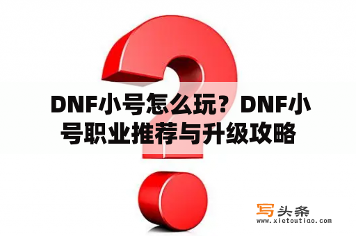  DNF小号怎么玩？DNF小号职业推荐与升级攻略