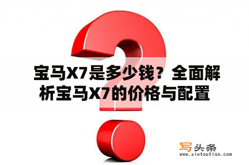  宝马X7是多少钱？全面解析宝马X7的价格与配置