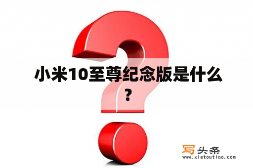  小米10至尊纪念版是什么？