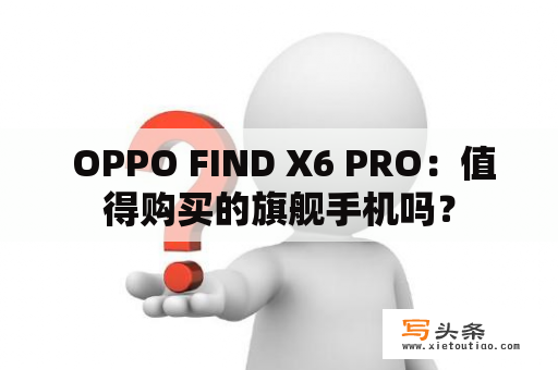  OPPO FIND X6 PRO：值得购买的旗舰手机吗？