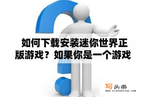  如何下载安装迷你世界正版游戏？如果你是一个游戏迷，特别是喜欢玩沙盒类游戏的玩家，那么迷你世界可能是你不容错过的游戏。它是一款可以让玩家自由创造和探索的沙盒游戏，拥有丰富多样的玩法和素材，可以让你随心所欲地打造自己的世界。