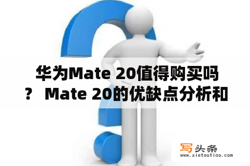  华为Mate 20值得购买吗？ Mate 20的优缺点分析和使用体验分享