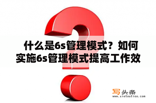   什么是6s管理模式？如何实施6s管理模式提高工作效率？