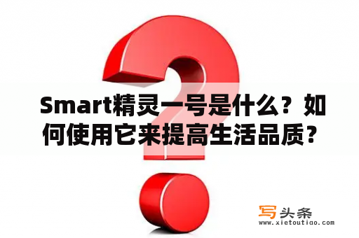  Smart精灵一号是什么？如何使用它来提高生活品质？