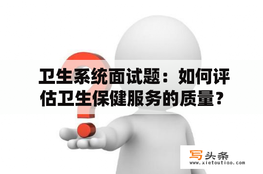  卫生系统面试题：如何评估卫生保健服务的质量？