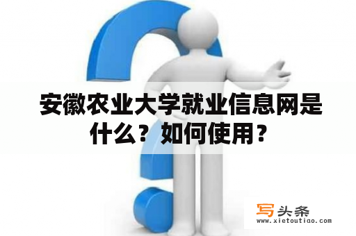  安徽农业大学就业信息网是什么？如何使用？