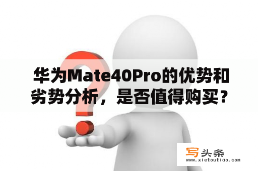  华为Mate40Pro的优势和劣势分析，是否值得购买？