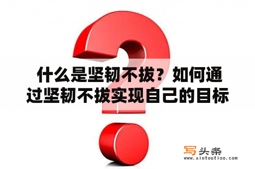  什么是坚韧不拔？如何通过坚韧不拔实现自己的目标？