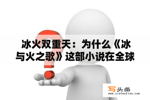  冰火双重天：为什么《冰与火之歌》这部小说在全球范围内如此成功？