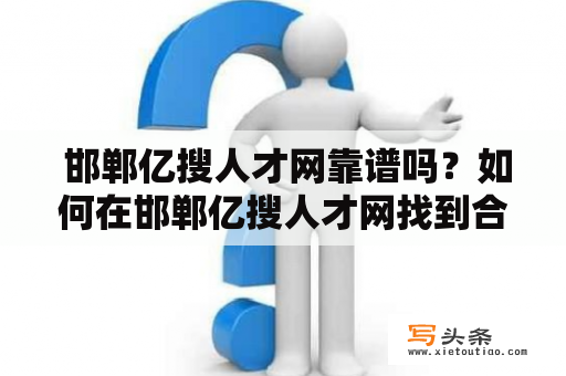  邯郸亿搜人才网靠谱吗？如何在邯郸亿搜人才网找到合适的工作岗位？