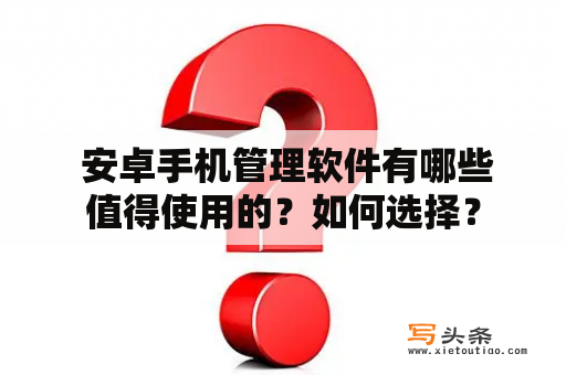  安卓手机管理软件有哪些值得使用的？如何选择？