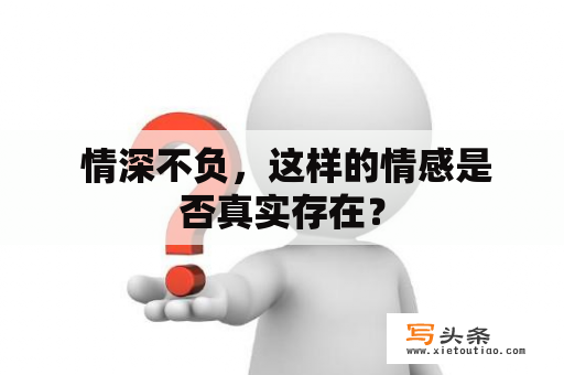  情深不负，这样的情感是否真实存在？