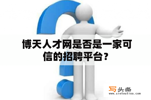  博天人才网是否是一家可信的招聘平台？