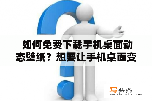  如何免费下载手机桌面动态壁纸？想要让手机桌面变得更加生动有趣吗？那么你可以选择下载一些精美的动态壁纸。随着科技的不断进步，现在的手机壁纸不仅可以静态显示，还能够动起来。那么，如何免费下载手机桌面动态壁纸呢？以下是几种方法。