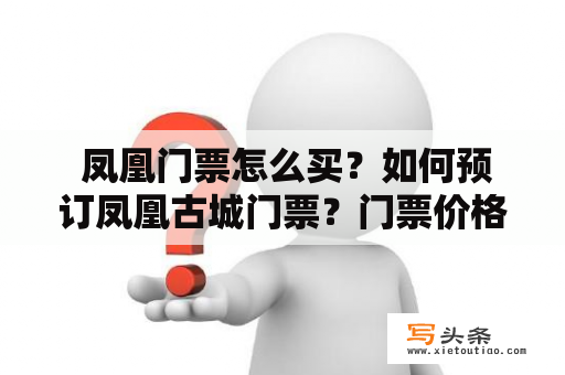  凤凰门票怎么买？如何预订凤凰古城门票？门票价格多少？