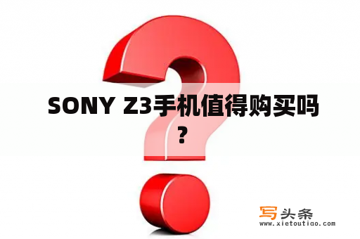  SONY Z3手机值得购买吗？