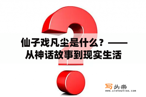  仙子戏凡尘是什么？——从神话故事到现实生活