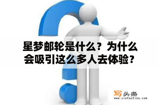  星梦邮轮是什么？为什么会吸引这么多人去体验？