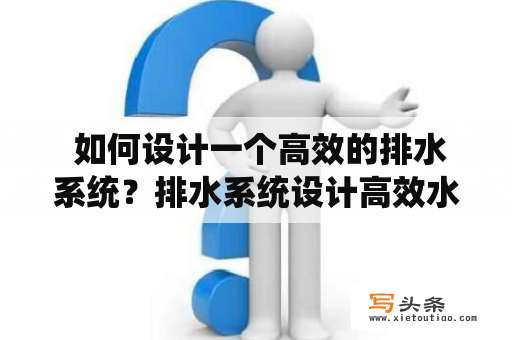  如何设计一个高效的排水系统？排水系统设计高效水流污水