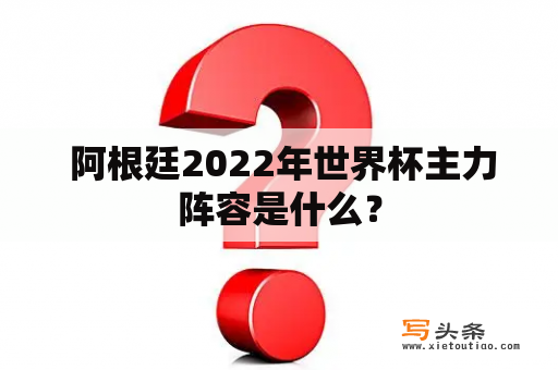  阿根廷2022年世界杯主力阵容是什么？