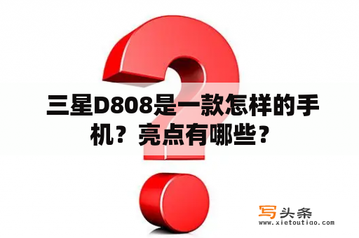  三星D808是一款怎样的手机？亮点有哪些？