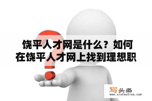  饶平人才网是什么？如何在饶平人才网上找到理想职位？