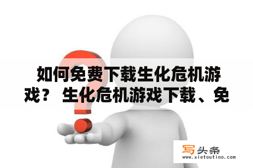  如何免费下载生化危机游戏？ 生化危机游戏下载、免费游戏下载、游戏资源下载、游戏下载网站、PC游戏下载 