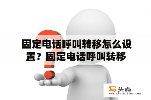  固定电话呼叫转移怎么设置？固定电话呼叫转移