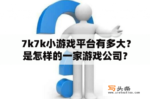  7k7k小游戏平台有多大？是怎样的一家游戏公司？