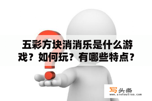  五彩方块消消乐是什么游戏？如何玩？有哪些特点？