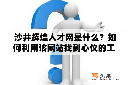  沙井辉煌人才网是什么？如何利用该网站找到心仪的工作？