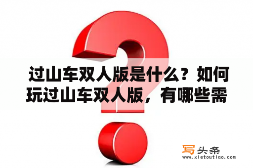  过山车双人版是什么？如何玩过山车双人版，有哪些需要注意的事项？