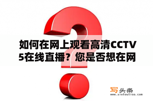  如何在网上观看高清CCTV5在线直播？您是否想在网上高清观看CCTV5的直播？如果是这样，那么您来对地方了。在这篇文章中，我们将向您展示如何在网上观看高清CCTV5在线直播。 