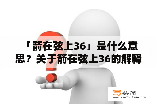  「箭在弦上36」是什么意思？关于箭在弦上36的解释和剧情介绍