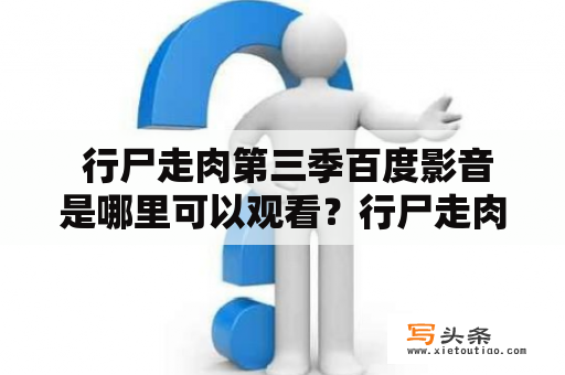  行尸走肉第三季百度影音是哪里可以观看？行尸走肉第三季是一部备受期待的电视剧，许多影迷都在寻找合适的平台观看。在百度影音平台上，您可以轻松找到最新的行尸走肉第三季视频资源，为您带来全新的视觉感受。