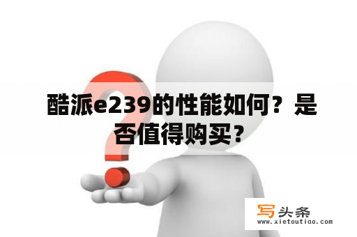  酷派e239的性能如何？是否值得购买？