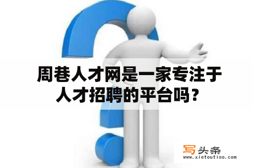  周巷人才网是一家专注于人才招聘的平台吗？