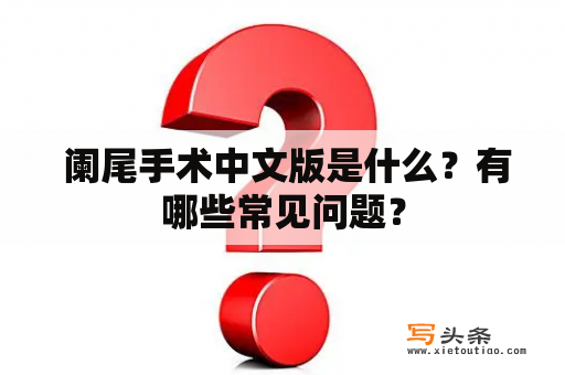  阑尾手术中文版是什么？有哪些常见问题？