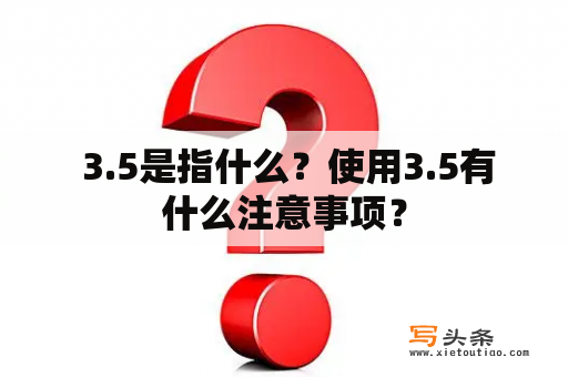  3.5是指什么？使用3.5有什么注意事项？